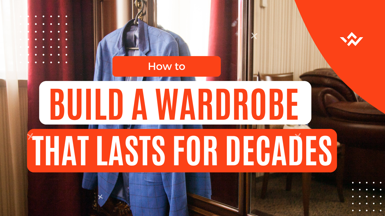 How to Build a Wardrobe That Lasts for Decades